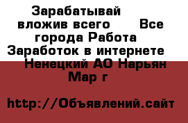 Зарабатывай 1000$ вложив всего 1$ - Все города Работа » Заработок в интернете   . Ненецкий АО,Нарьян-Мар г.